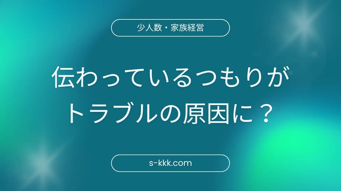 伝わっているつもりがトラブルの原因に？