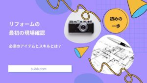 リフォームの最初の現場確認で必須のもの